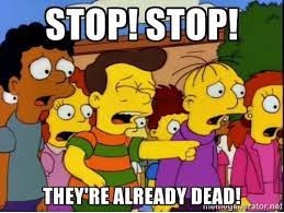 Stop! Stop! They're already dead!