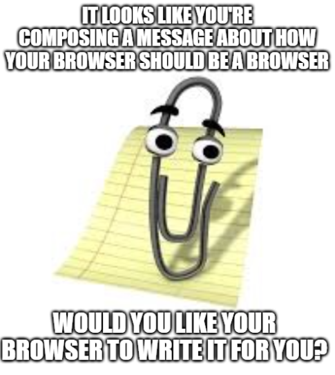 clippy meme It looks like you're composing a message about how your browser should be a browser -- would you like your browser to write it for you?