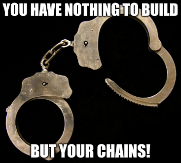 You have nothing to build but your chains