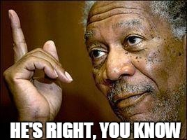 Morgan Freeman declaring "He's right, you know"